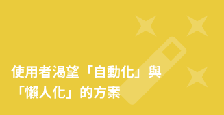 使用者渴望自動化與懶人化的方案